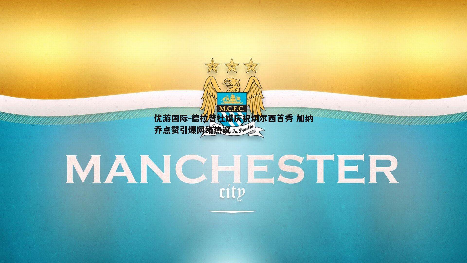 德拉普社媒庆祝切尔西首秀 加纳乔点赞引爆网络热议