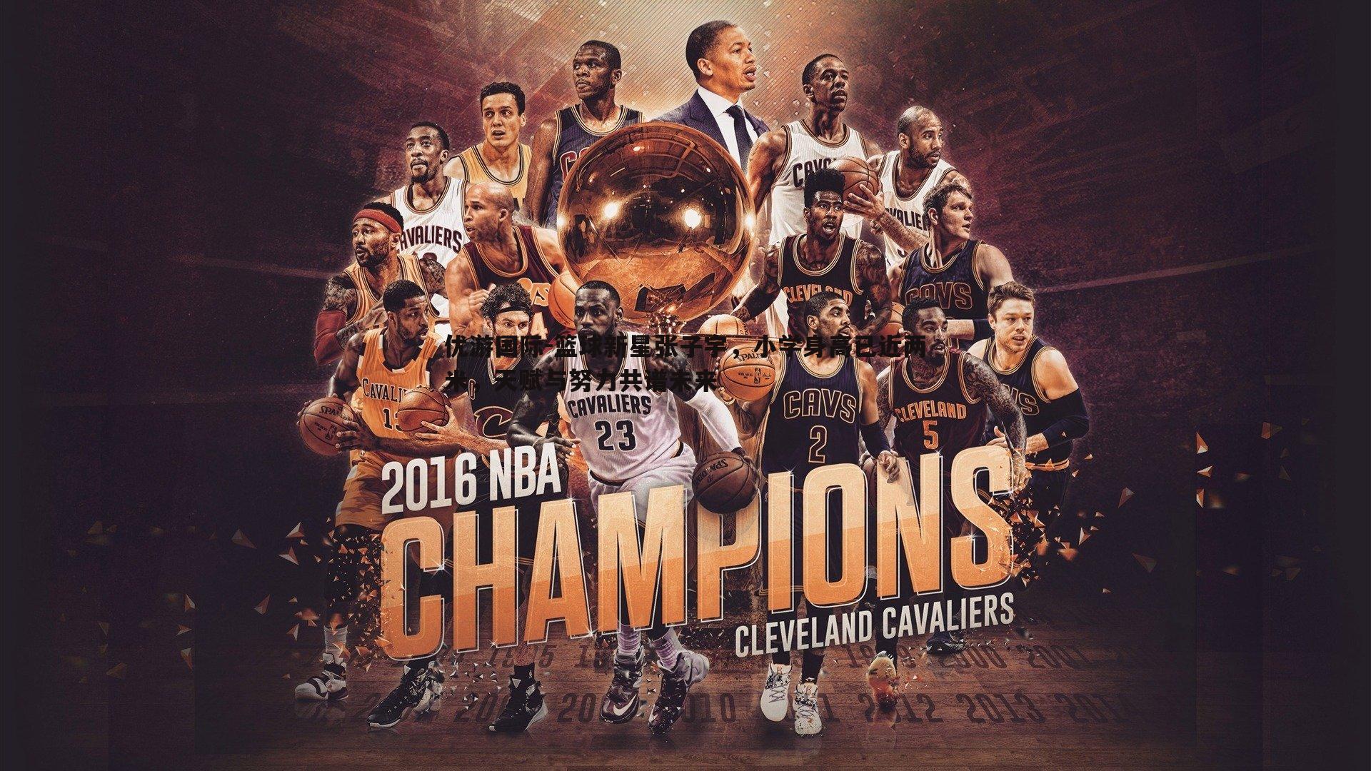 篮球新星张子宇,小学身高已近两米,天赋与努力共谱未来