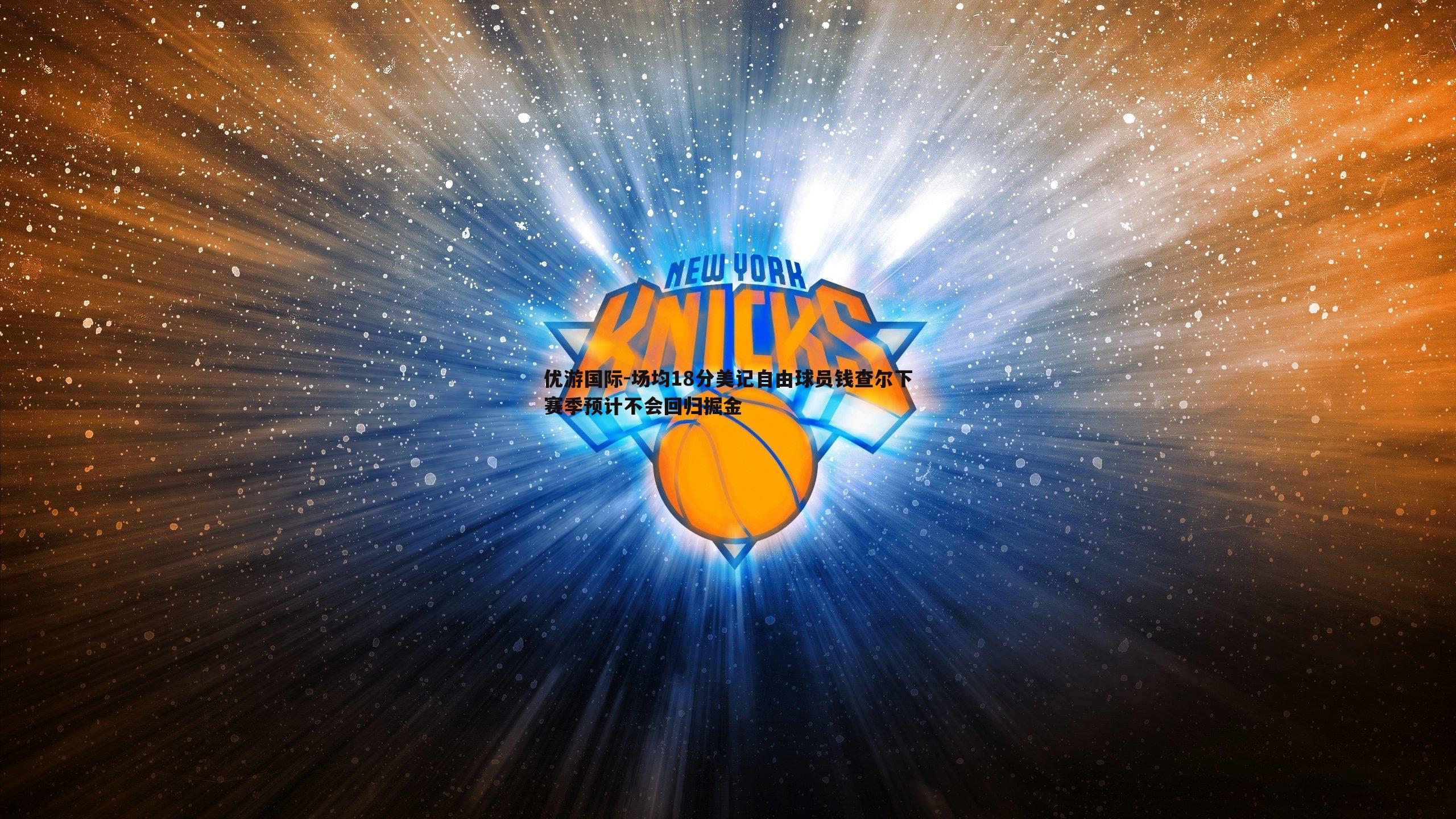 场均18分美记自由球员钱查尔下赛季预计不会回归掘金