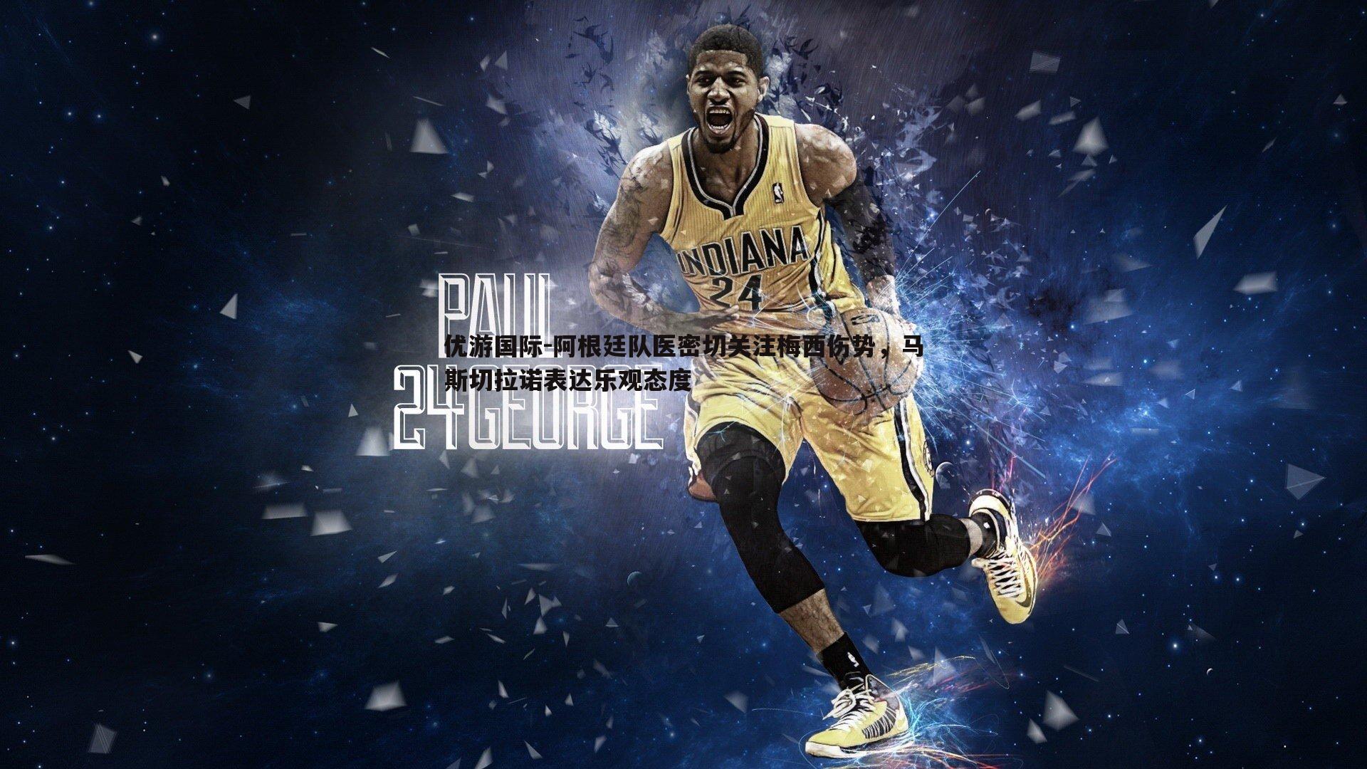 阿根廷队医密切关注梅西伤势,马斯切拉诺表达乐观态度