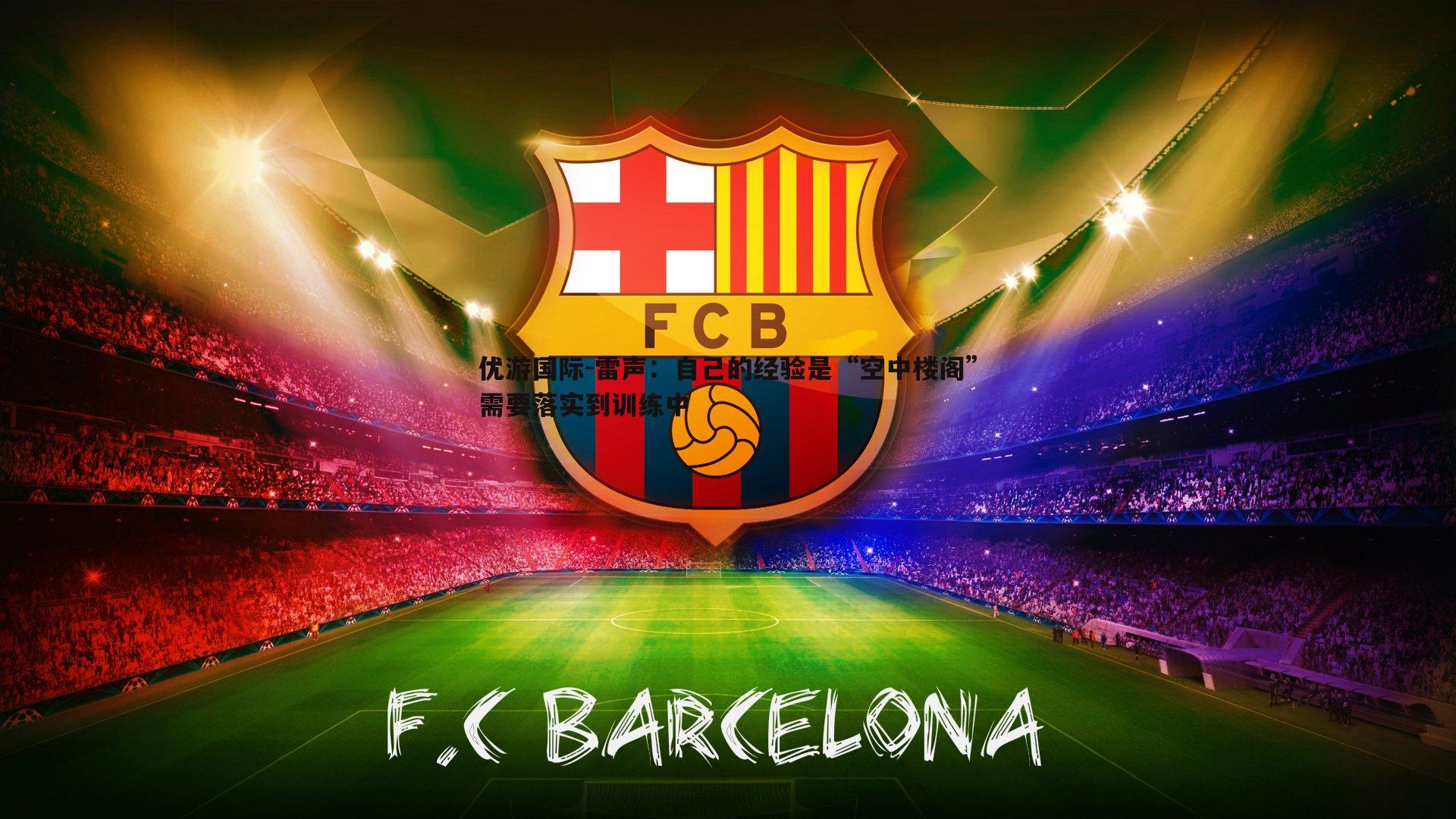 雷声:自己的经验是“空中楼阁”需要落实到训练中