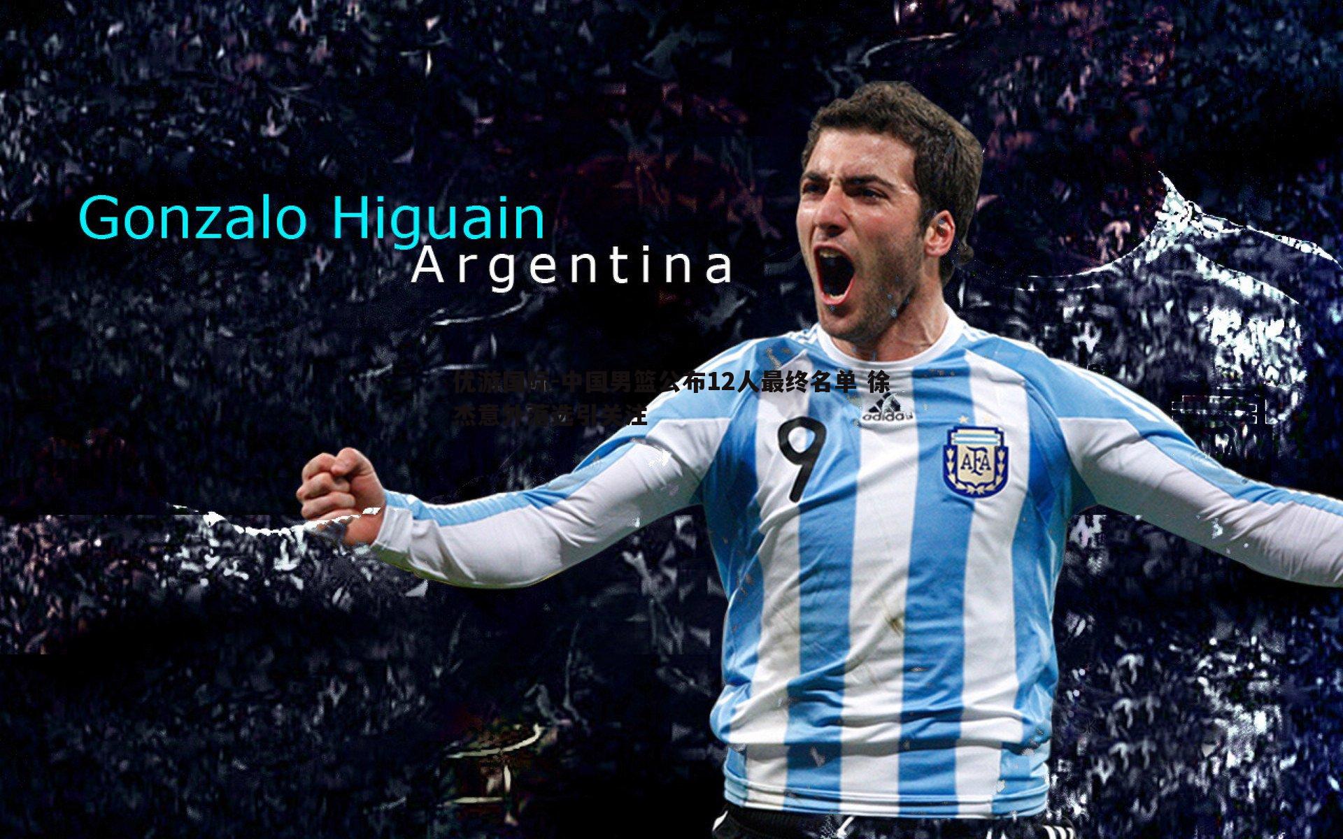 中国男篮公布12人最终名单 徐杰意外落选引关注